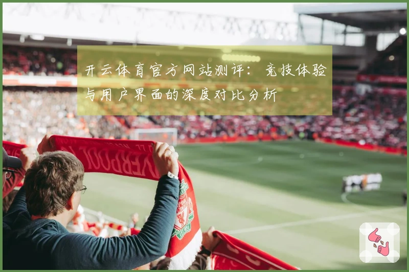 开云体育官方网站测评：竞技体验与用户界面的深度对比分析