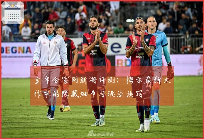 金年会官网新游评测：揭示最新大作中的隐藏细节与玩法诀窍