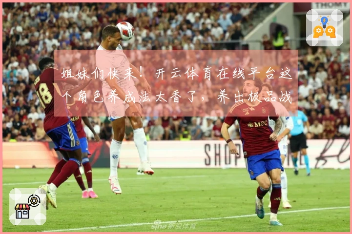 姐妹们快来！开云体育在线平台这个角色养成法太香了，养出极品战力超轻松！