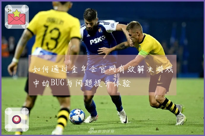 如何通过金年会官网有效解决游戏中的BUG与问题提升体验